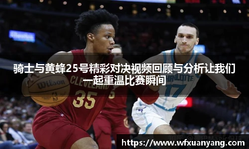 骑士与黄蜂25号精彩对决视频回顾与分析让我们一起重温比赛瞬间